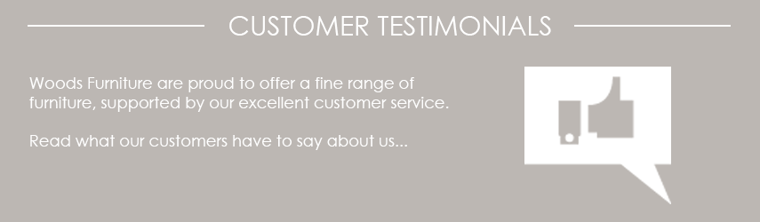 Customer Testimonials - Woods Furniture are proud to offer a fine range of furniture, supported by our excellent customer service.